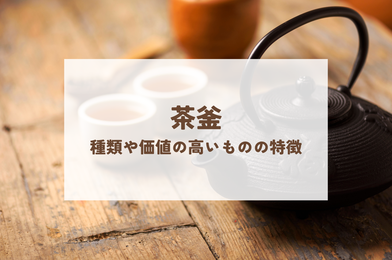 茶釜とは？その種類や価値の高い茶釜の特徴をご紹介 | 骨董品買取コラム