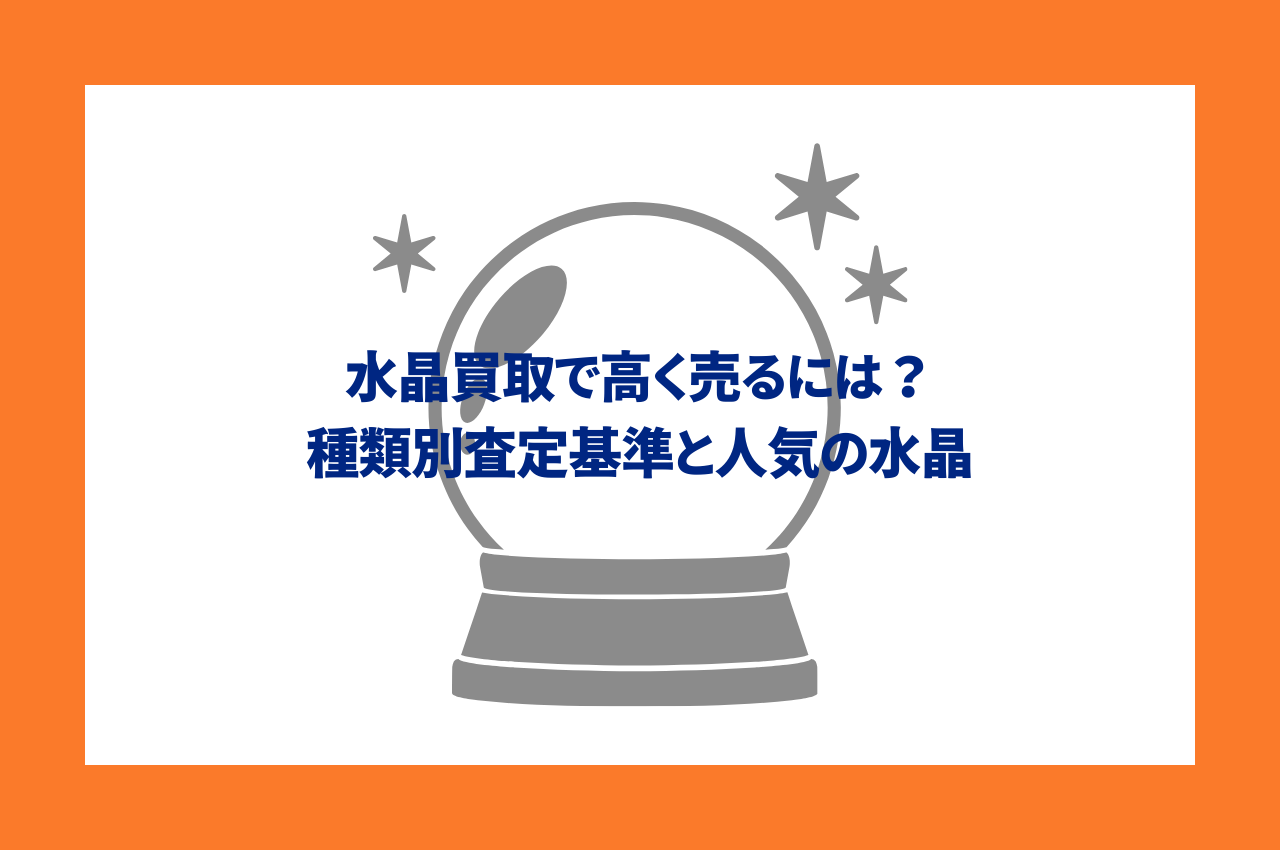 水晶買取で高く売るには？種類別査定基準と人気の水晶を紹介 | 骨董品 