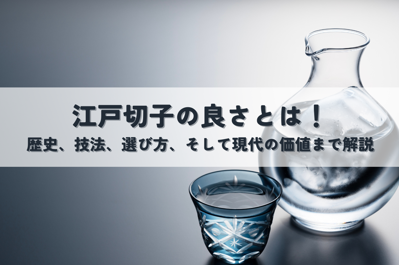江戸切子の良さとは！歴史、技法、選び方、そして現代の価値まで解説 